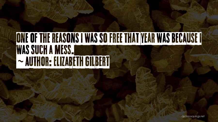 Elizabeth Gilbert Quotes: One Of The Reasons I Was So Free That Year Was Because I Was Such A Mess.