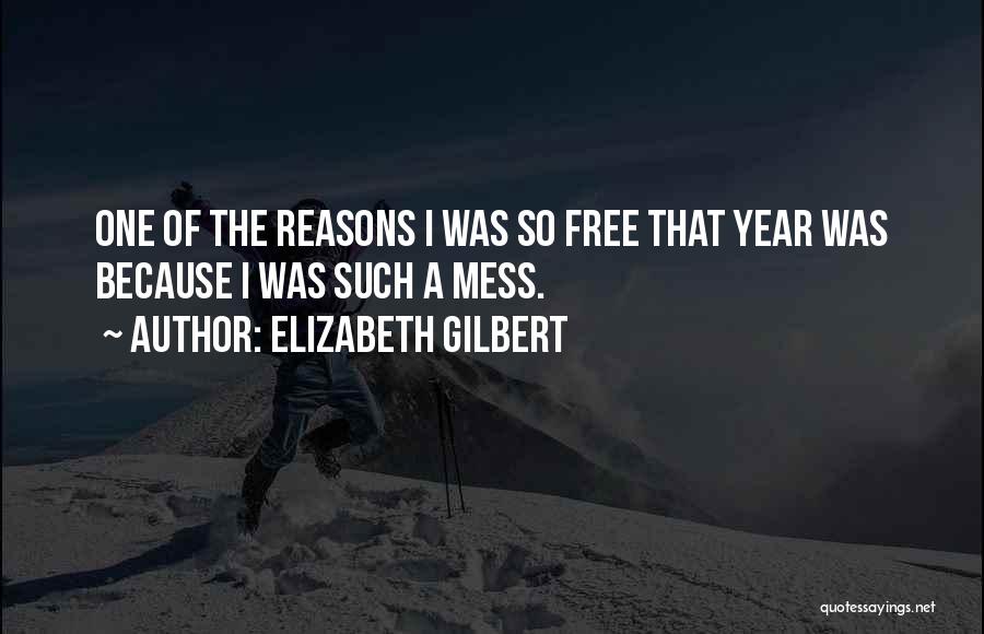 Elizabeth Gilbert Quotes: One Of The Reasons I Was So Free That Year Was Because I Was Such A Mess.