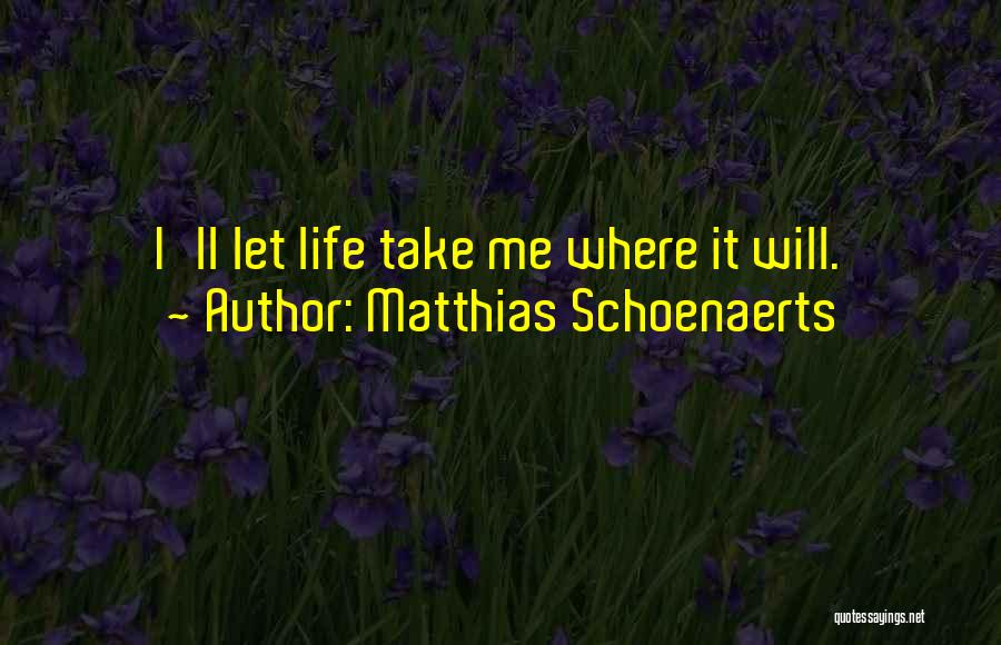 Matthias Schoenaerts Quotes: I'll Let Life Take Me Where It Will.