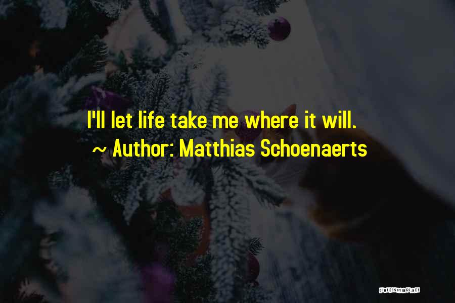Matthias Schoenaerts Quotes: I'll Let Life Take Me Where It Will.