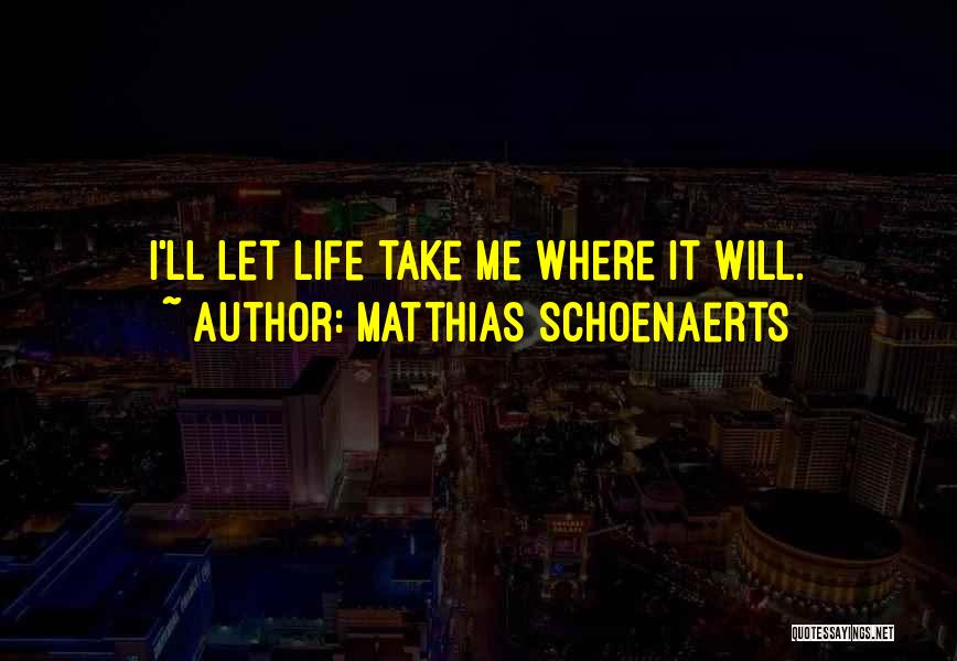 Matthias Schoenaerts Quotes: I'll Let Life Take Me Where It Will.