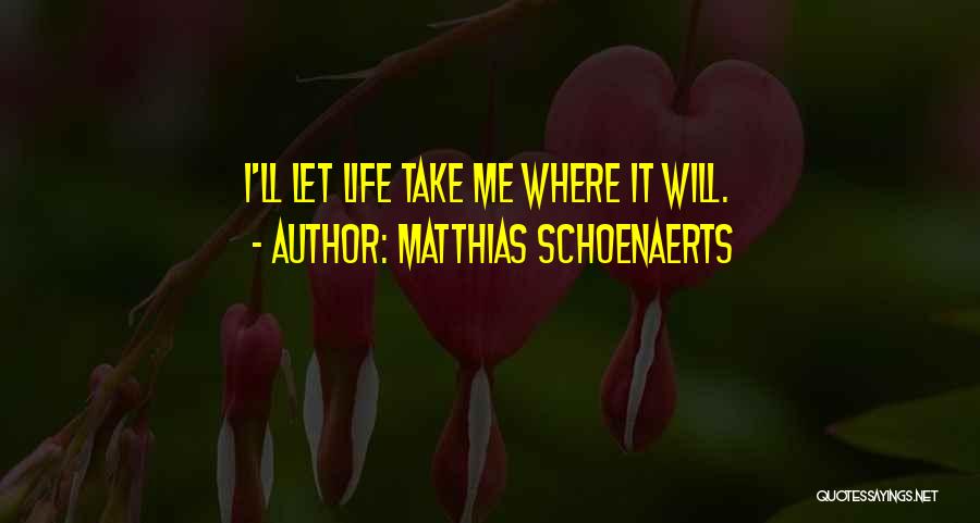 Matthias Schoenaerts Quotes: I'll Let Life Take Me Where It Will.
