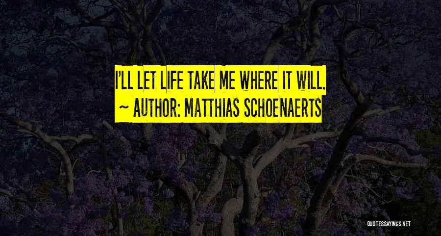 Matthias Schoenaerts Quotes: I'll Let Life Take Me Where It Will.
