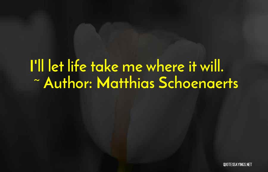 Matthias Schoenaerts Quotes: I'll Let Life Take Me Where It Will.