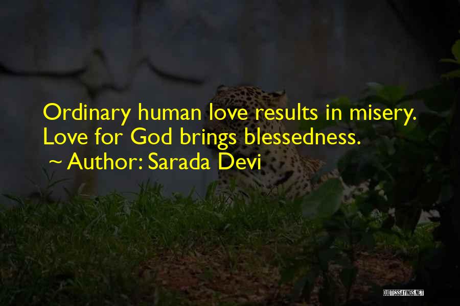 Sarada Devi Quotes: Ordinary Human Love Results In Misery. Love For God Brings Blessedness.