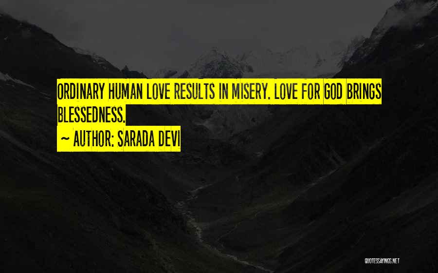 Sarada Devi Quotes: Ordinary Human Love Results In Misery. Love For God Brings Blessedness.