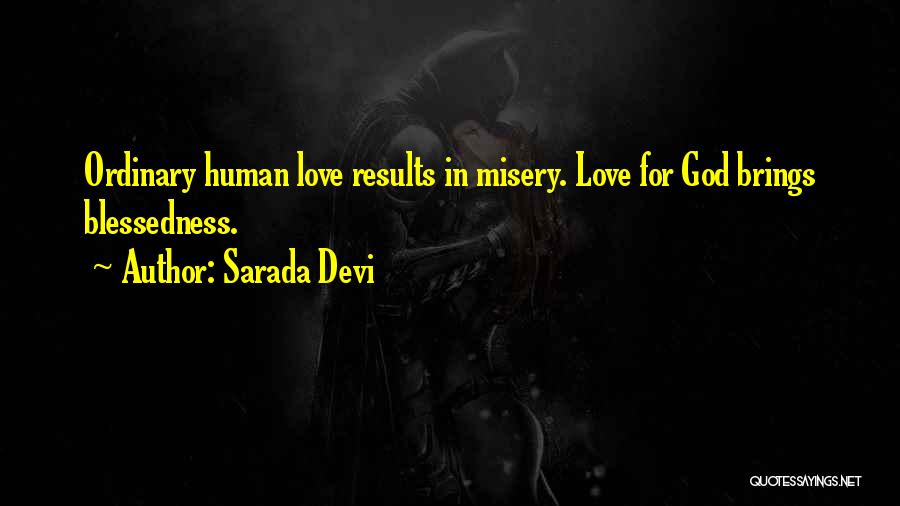 Sarada Devi Quotes: Ordinary Human Love Results In Misery. Love For God Brings Blessedness.