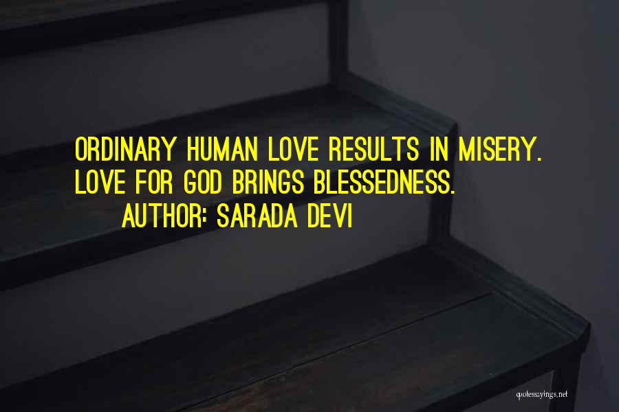 Sarada Devi Quotes: Ordinary Human Love Results In Misery. Love For God Brings Blessedness.