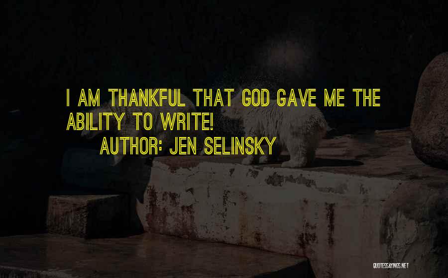 Jen Selinsky Quotes: I Am Thankful That God Gave Me The Ability To Write!