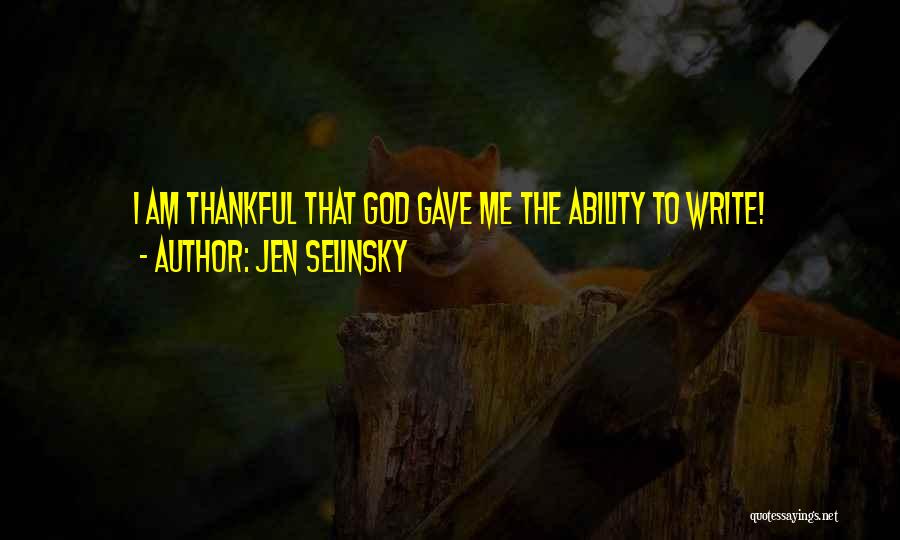 Jen Selinsky Quotes: I Am Thankful That God Gave Me The Ability To Write!