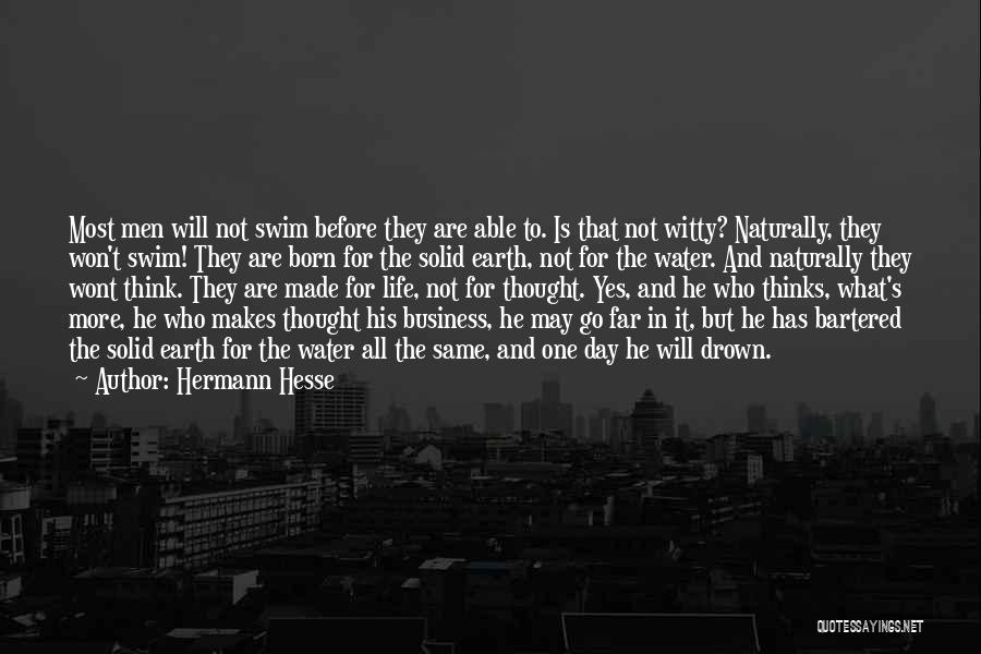 Hermann Hesse Quotes: Most Men Will Not Swim Before They Are Able To. Is That Not Witty? Naturally, They Won't Swim! They Are