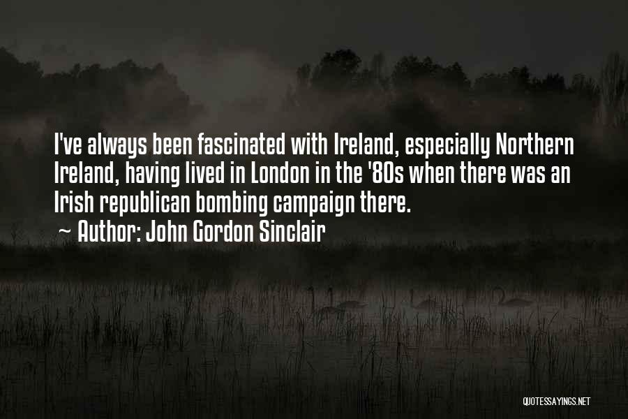 John Gordon Sinclair Quotes: I've Always Been Fascinated With Ireland, Especially Northern Ireland, Having Lived In London In The '80s When There Was An