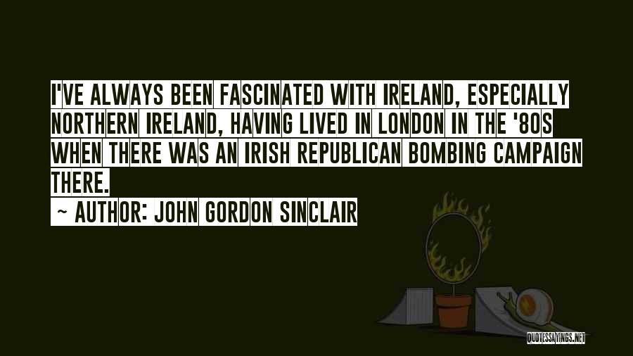 John Gordon Sinclair Quotes: I've Always Been Fascinated With Ireland, Especially Northern Ireland, Having Lived In London In The '80s When There Was An