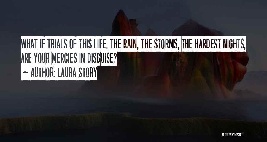 Laura Story Quotes: What If Trials Of This Life, The Rain, The Storms, The Hardest Nights, Are Your Mercies In Disguise?