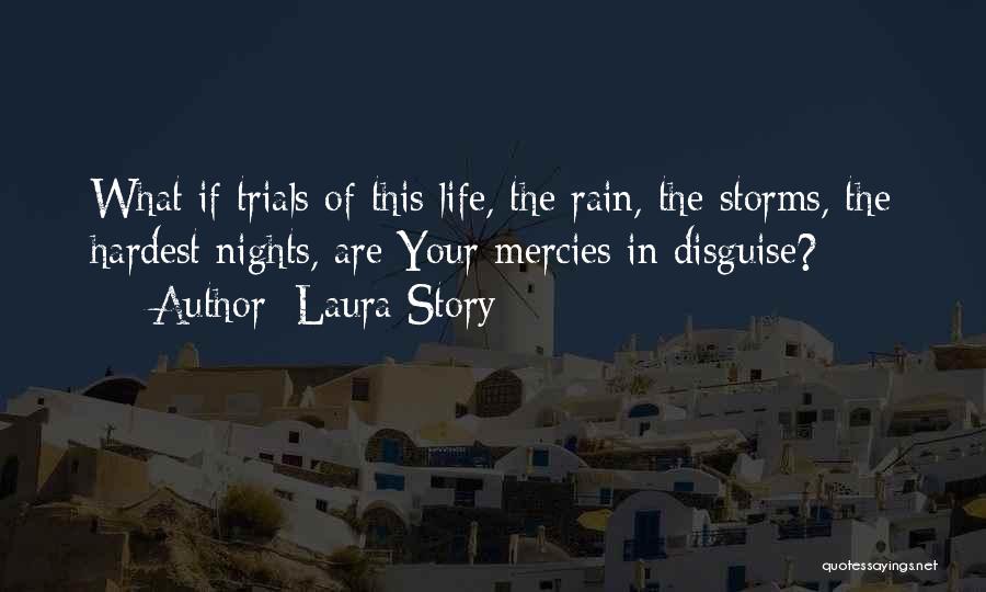 Laura Story Quotes: What If Trials Of This Life, The Rain, The Storms, The Hardest Nights, Are Your Mercies In Disguise?