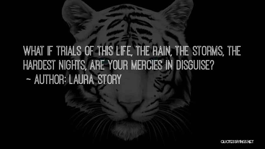 Laura Story Quotes: What If Trials Of This Life, The Rain, The Storms, The Hardest Nights, Are Your Mercies In Disguise?