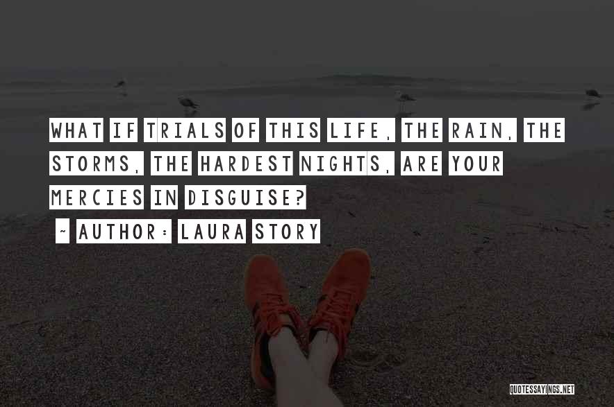 Laura Story Quotes: What If Trials Of This Life, The Rain, The Storms, The Hardest Nights, Are Your Mercies In Disguise?