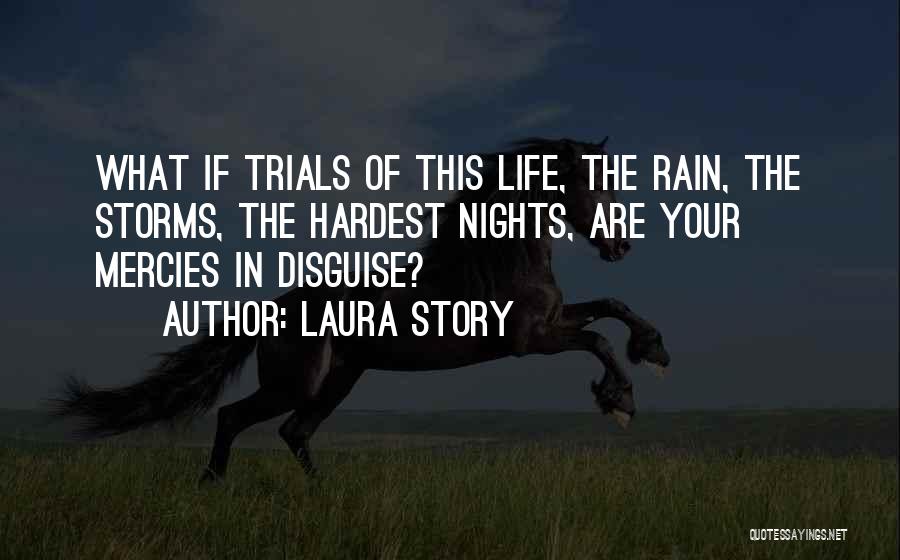 Laura Story Quotes: What If Trials Of This Life, The Rain, The Storms, The Hardest Nights, Are Your Mercies In Disguise?