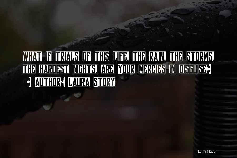 Laura Story Quotes: What If Trials Of This Life, The Rain, The Storms, The Hardest Nights, Are Your Mercies In Disguise?