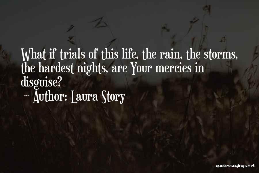 Laura Story Quotes: What If Trials Of This Life, The Rain, The Storms, The Hardest Nights, Are Your Mercies In Disguise?