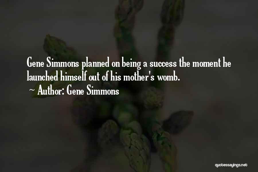Gene Simmons Quotes: Gene Simmons Planned On Being A Success The Moment He Launched Himself Out Of His Mother's Womb.