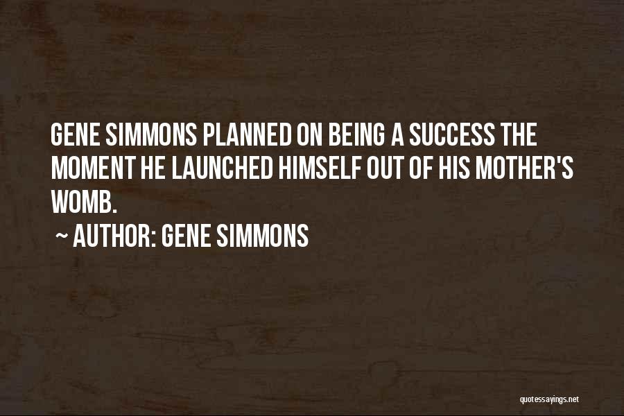 Gene Simmons Quotes: Gene Simmons Planned On Being A Success The Moment He Launched Himself Out Of His Mother's Womb.