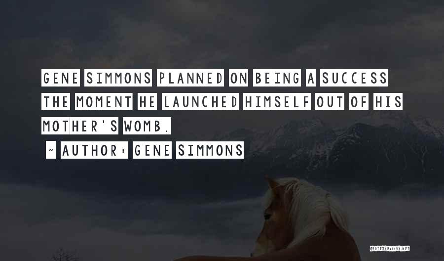 Gene Simmons Quotes: Gene Simmons Planned On Being A Success The Moment He Launched Himself Out Of His Mother's Womb.