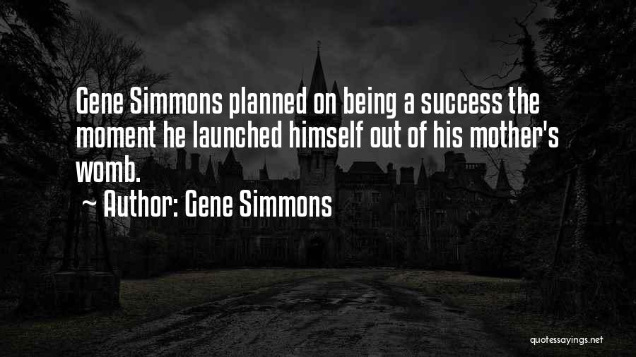 Gene Simmons Quotes: Gene Simmons Planned On Being A Success The Moment He Launched Himself Out Of His Mother's Womb.