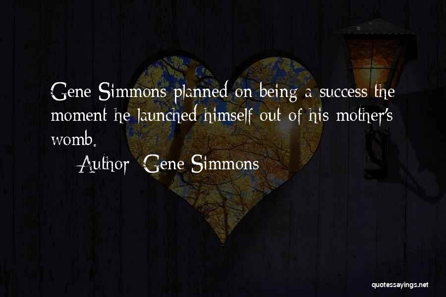 Gene Simmons Quotes: Gene Simmons Planned On Being A Success The Moment He Launched Himself Out Of His Mother's Womb.