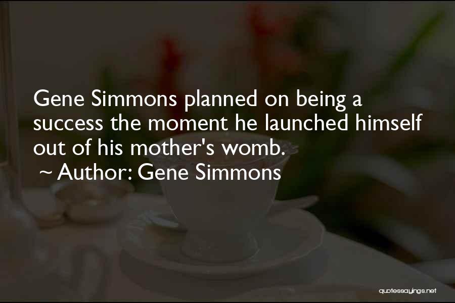 Gene Simmons Quotes: Gene Simmons Planned On Being A Success The Moment He Launched Himself Out Of His Mother's Womb.