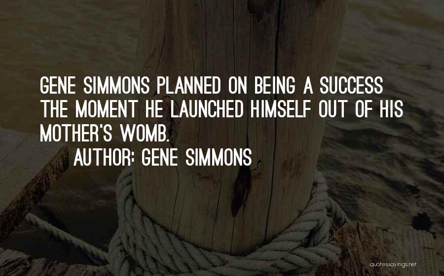 Gene Simmons Quotes: Gene Simmons Planned On Being A Success The Moment He Launched Himself Out Of His Mother's Womb.