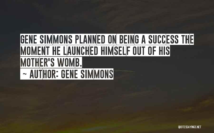 Gene Simmons Quotes: Gene Simmons Planned On Being A Success The Moment He Launched Himself Out Of His Mother's Womb.