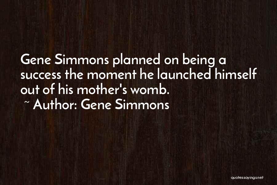 Gene Simmons Quotes: Gene Simmons Planned On Being A Success The Moment He Launched Himself Out Of His Mother's Womb.