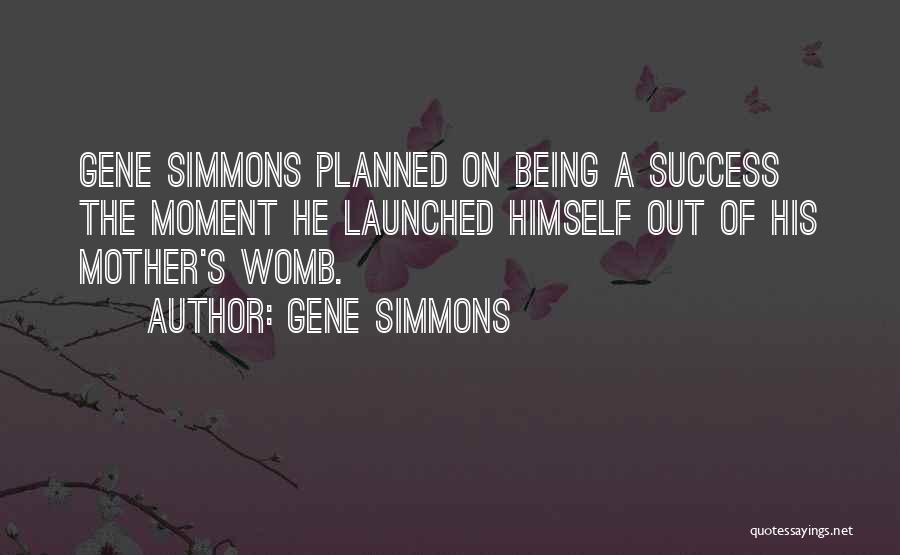 Gene Simmons Quotes: Gene Simmons Planned On Being A Success The Moment He Launched Himself Out Of His Mother's Womb.