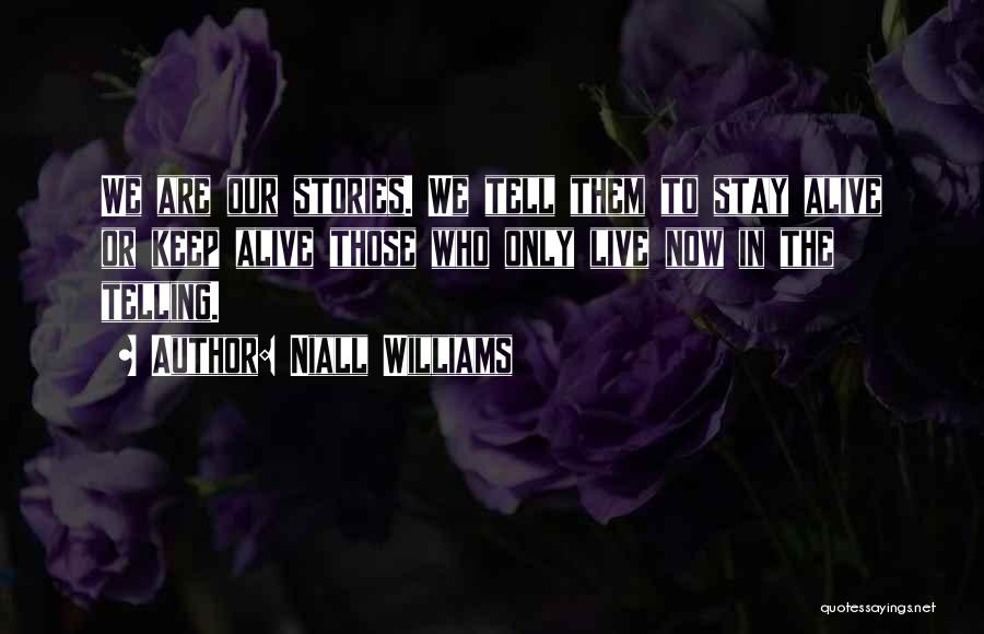 Niall Williams Quotes: We Are Our Stories. We Tell Them To Stay Alive Or Keep Alive Those Who Only Live Now In The