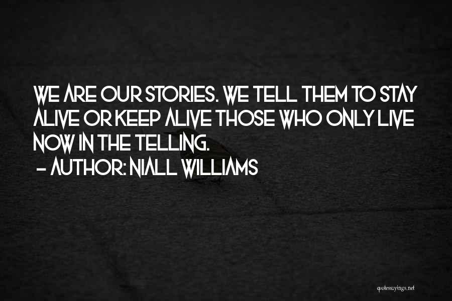 Niall Williams Quotes: We Are Our Stories. We Tell Them To Stay Alive Or Keep Alive Those Who Only Live Now In The