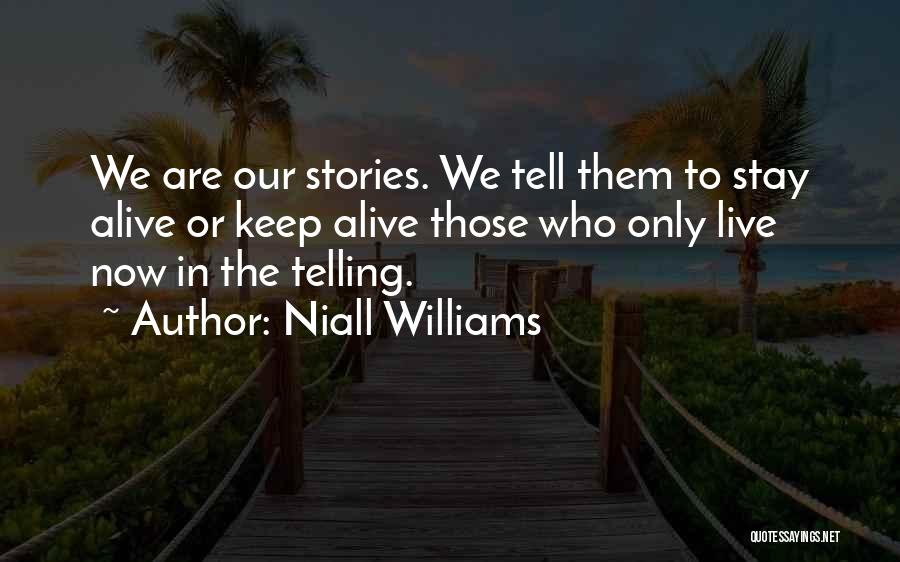 Niall Williams Quotes: We Are Our Stories. We Tell Them To Stay Alive Or Keep Alive Those Who Only Live Now In The