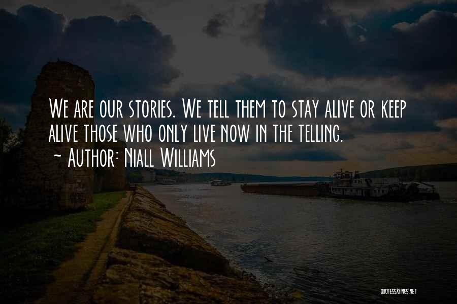 Niall Williams Quotes: We Are Our Stories. We Tell Them To Stay Alive Or Keep Alive Those Who Only Live Now In The