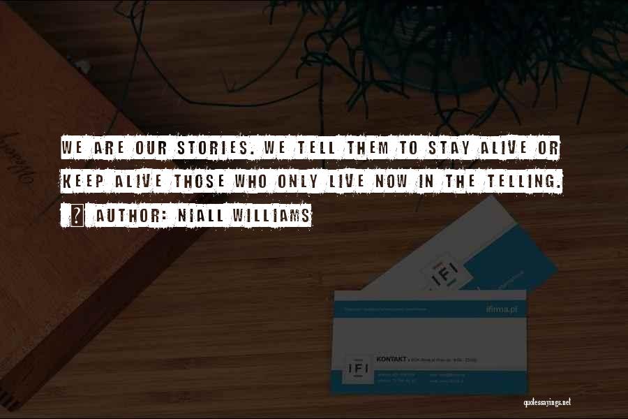 Niall Williams Quotes: We Are Our Stories. We Tell Them To Stay Alive Or Keep Alive Those Who Only Live Now In The