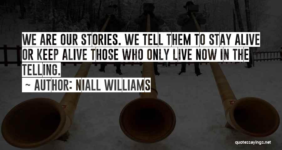 Niall Williams Quotes: We Are Our Stories. We Tell Them To Stay Alive Or Keep Alive Those Who Only Live Now In The