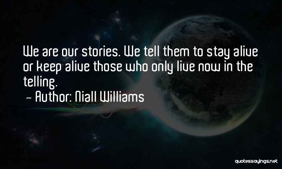 Niall Williams Quotes: We Are Our Stories. We Tell Them To Stay Alive Or Keep Alive Those Who Only Live Now In The