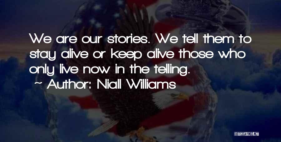 Niall Williams Quotes: We Are Our Stories. We Tell Them To Stay Alive Or Keep Alive Those Who Only Live Now In The