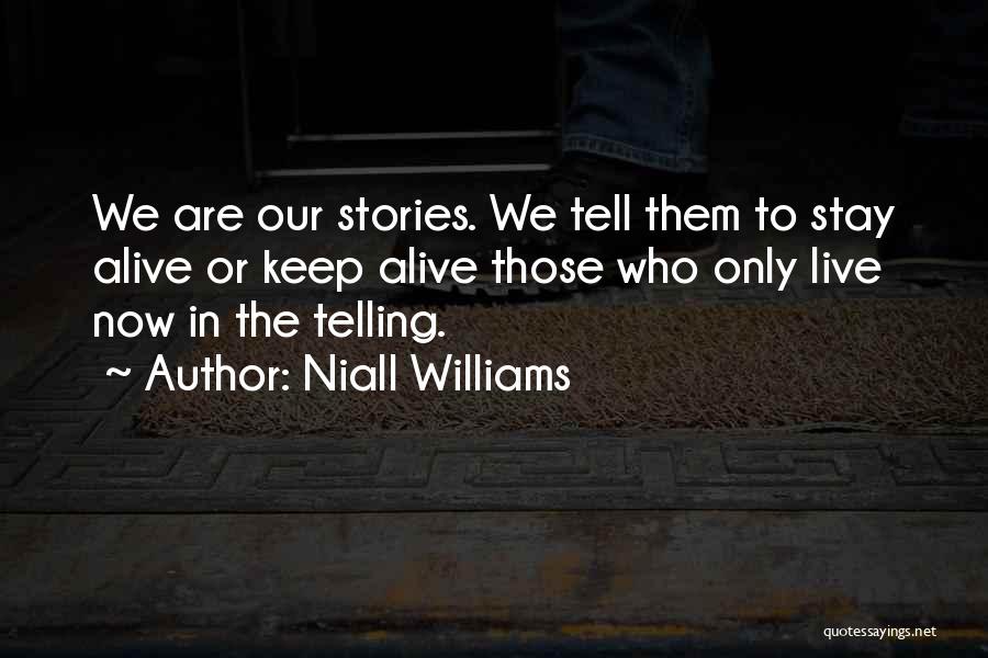 Niall Williams Quotes: We Are Our Stories. We Tell Them To Stay Alive Or Keep Alive Those Who Only Live Now In The