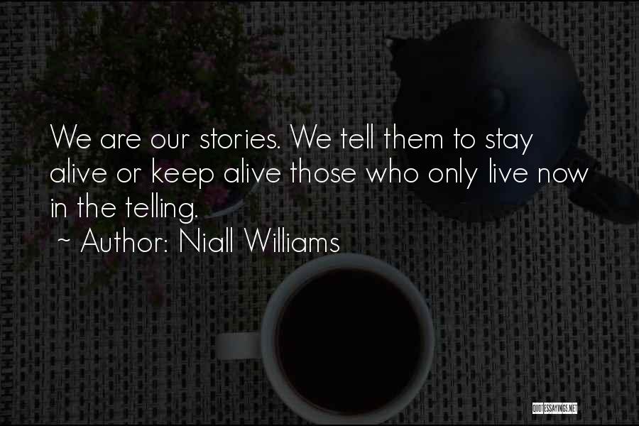 Niall Williams Quotes: We Are Our Stories. We Tell Them To Stay Alive Or Keep Alive Those Who Only Live Now In The