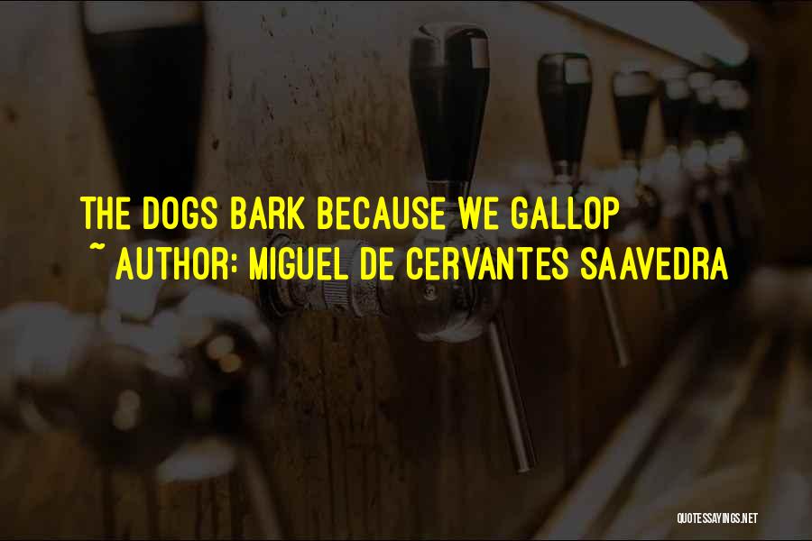 Miguel De Cervantes Saavedra Quotes: The Dogs Bark Because We Gallop