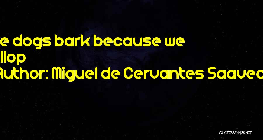 Miguel De Cervantes Saavedra Quotes: The Dogs Bark Because We Gallop