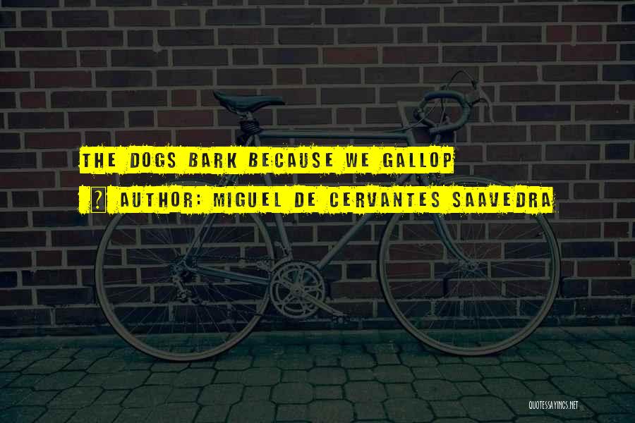 Miguel De Cervantes Saavedra Quotes: The Dogs Bark Because We Gallop