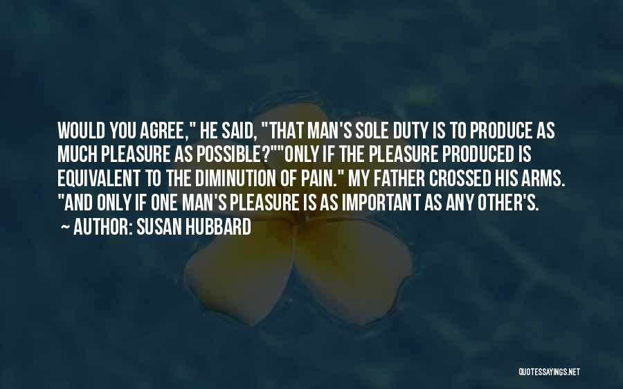 Susan Hubbard Quotes: Would You Agree, He Said, That Man's Sole Duty Is To Produce As Much Pleasure As Possible?only If The Pleasure