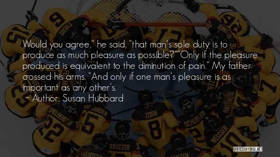 Susan Hubbard Quotes: Would You Agree, He Said, That Man's Sole Duty Is To Produce As Much Pleasure As Possible?only If The Pleasure