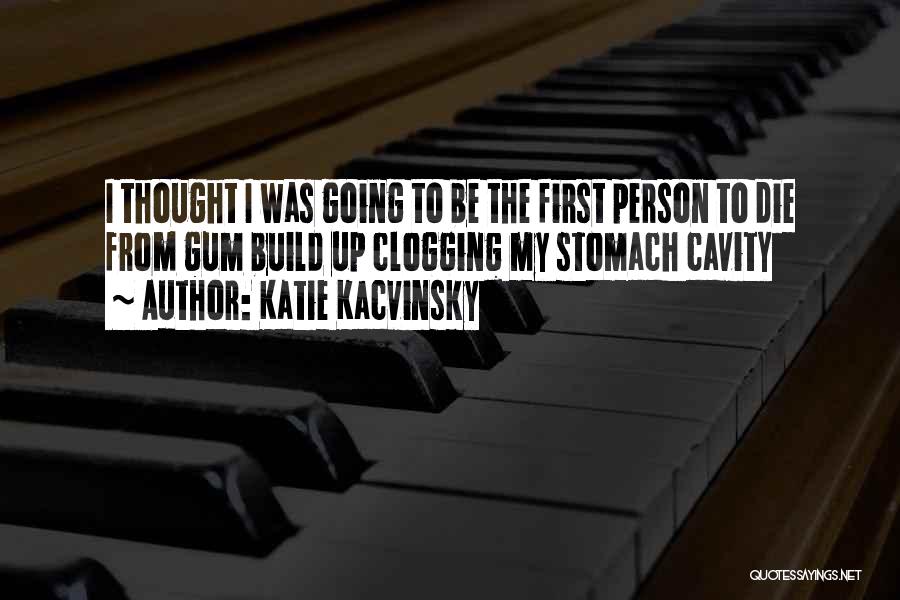 Katie Kacvinsky Quotes: I Thought I Was Going To Be The First Person To Die From Gum Build Up Clogging My Stomach Cavity